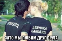  зато мы любим друг друга