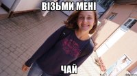 візьми мені чай