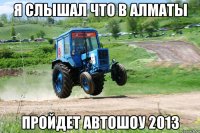 я слышал что в алматы пройдет автошоу 2013