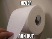 never run out