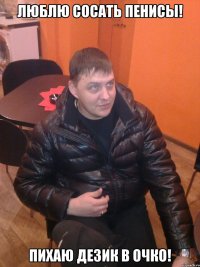 люблю сосать пенисы! пихаю дезик в очко!
