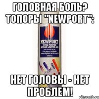 головная боль? топоры "newport": нет головы - нет проблем!