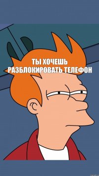 ты хочешь разблокировать телефон 