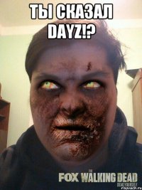 ты сказал dayz!? 