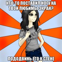 кто-то поставил ногу на твой любимы экран? пододвинь его к стене