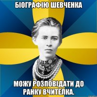 біографію шевченка можу розповідати до ранку вчителка.