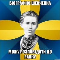біографію шевченка можу розповідати до ранку