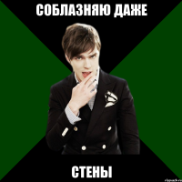 соблазняю даже стены
