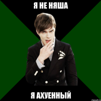 я не няша я ахуенный