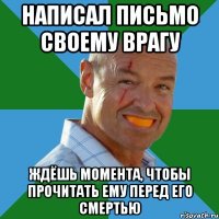 написал письмо своему врагу ждёшь момента, чтобы прочитать ему перед его смертью