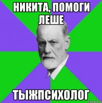 никита, помоги леше тыжпсихолог