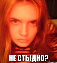  не стыдно?