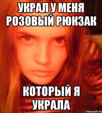 украл у меня розовый рюкзак который я украла