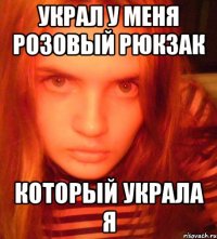 украл у меня розовый рюкзак который украла я