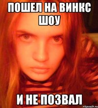 пошел на винкс шоу и не позвал