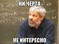 ни черта не интересно