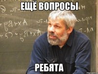 ещё вопросы ребята