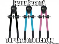наша работа торчать ото всюду