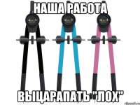 наша работа выцарапать "лох"