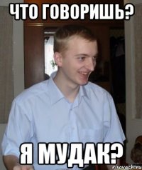 что говоришь? я мудак?
