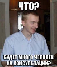 что? будет много человек на консультации?