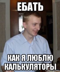 ебать как я люблю калькуляторы