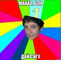 макар, бля дай сигу