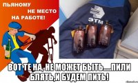  вот те на, не может быть.....пили блять,и будем пить!