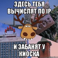 здесь тебя вычислят по ip и забанят у киоска