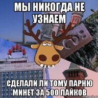 мы никогда не узнаем сделали ли тому парню минет за 500 лайков
