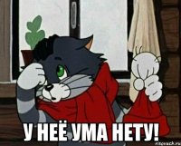  у неё ума нету!