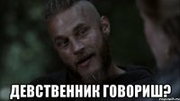  девственник говориш?