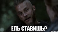  ель ставишь?