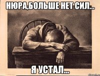 нюра,больше нет сил... я устал...