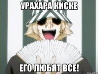 урахара киске его любят все!
