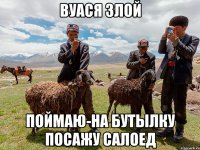 вуася злой поймаю-на бутылку посажу салоед