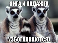 янга и надажга узбогаиваются)