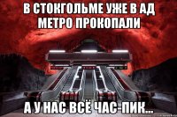 в стокгольме уже в ад метро прокопали а у нас всё час-пик...