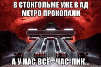 в стокгольме уже в ад метро прокопали а у нас всё - час-пик...