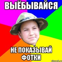 выёбывайся не показывай фотки