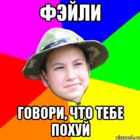 фэйли говори, что тебе похуй