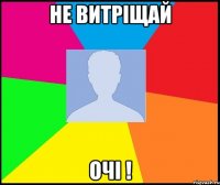 не витріщай очі !