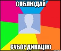 соблюдай субординацію