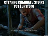 странно слышать это из уст ёбнутого 