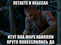 летаете в небесах итут опа море канопли круто повеселились да