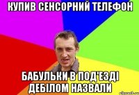 купив сенсорний телефон бабульки в под'езді дебілом назвали