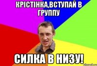 крістінка,вступай в группу силка в низу!