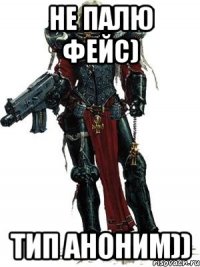не палю фейс) тип аноним))