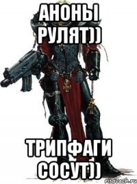 аноны рулят)) трипфаги сосут))