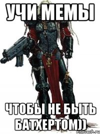 учи мемы чтобы не быть батхертом))